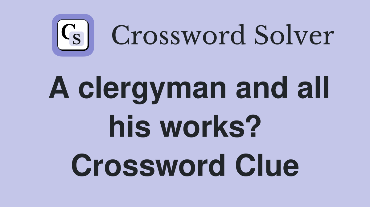 A clergyman and all his works? Crossword Clue Answers Crossword Solver